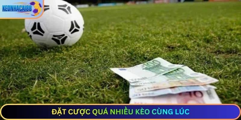 Đặt cược quá nhiều kèo cùng lúc
