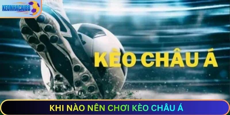 Tìm hiểu khi nào thì nên chơi kèo Châu Á