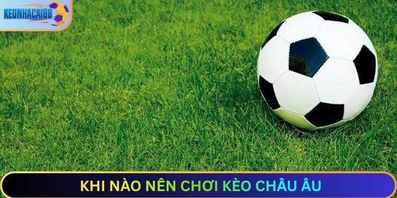 Khi nào nên chơi kèo châu Âu?