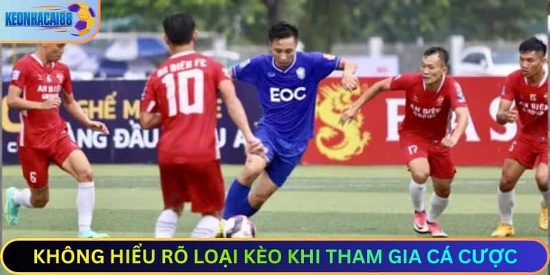 Không hiểu rõ loại kèo khi tham gia cá cược