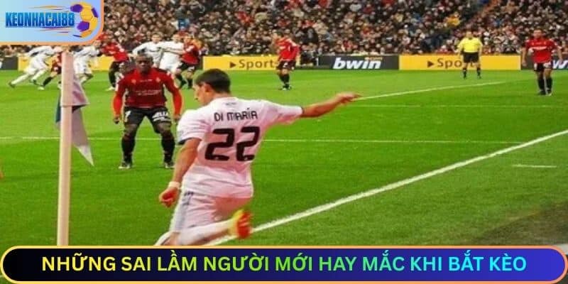 Những sai lầm người mới hay mắc khi bắt kèo