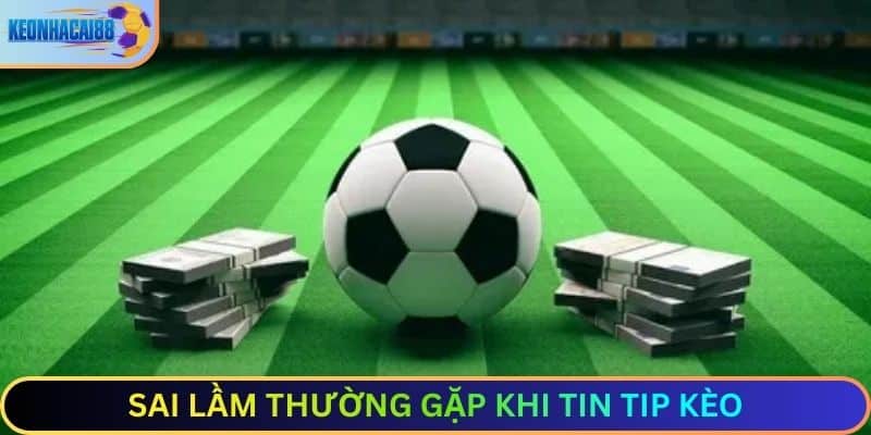 Sai lầm thường gặp khi tin tip kèo
