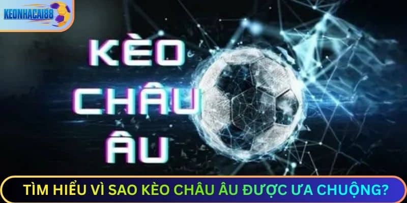Vì sao kèo châu Âu được ưa chuộng?